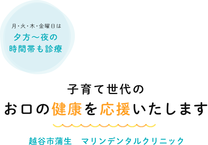 子育て世代のお口の健康を応援いたします越谷市蒲生マリンデンタルクリニック